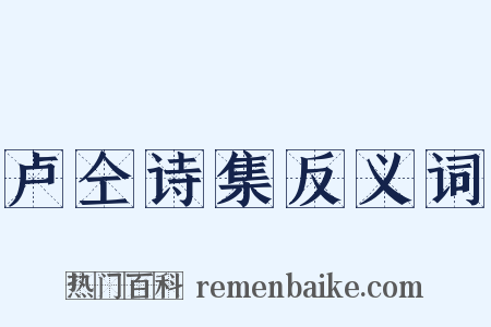 卢仝诗集反义词是什么意思的图片